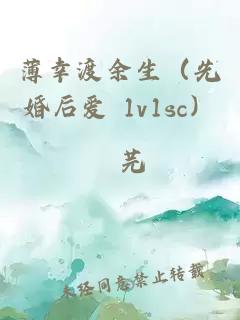 薄幸渡余生（先婚后爱 1v1sc）