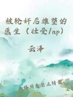 被轮奸后雄堕的医生（壮受/np）