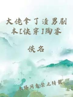 大佬拿了渣男剧本[快穿]陶睿