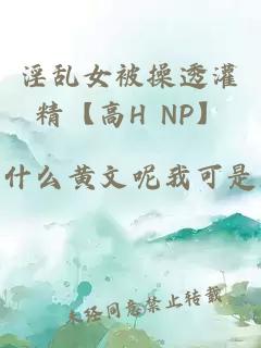 淫乱女被操透灌精【高H NP】