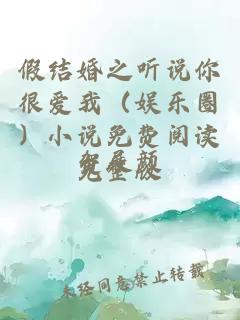 假结婚之听说你很爱我（娱乐圈）小说免费阅读完整版
