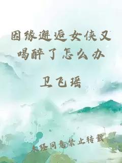 因缘邂逅女侠又喝醉了怎么办