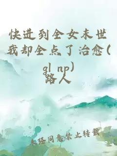 快进到全女末世我却全点了治愈(gl np)