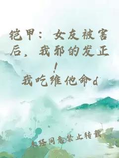 铠甲：女友被害后，我邪的发正！