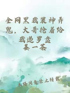 全网黑我装神弄鬼，大哥抢着给我递罗盘