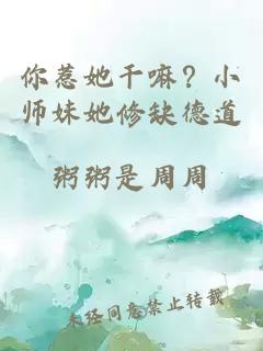 你惹她干嘛？小师妹她修缺德道