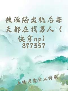 被诬陷出轨后每天都在找男人（快穿np）