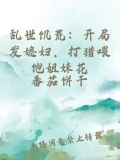乱世饥荒：开局发媳妇，打猎喂饱姐妹花