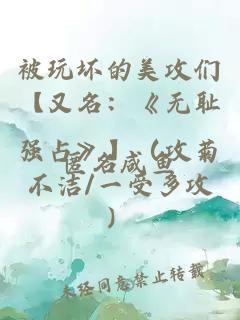 被玩坏的美攻们【又名：《无耻强占》】（攻菊不洁/一受多攻）